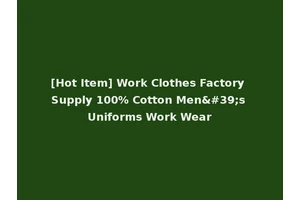 [Hot Item] Work Clothes Factory Supply 100% Cotton Men's Uniforms Work Wear