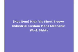 [Hot Item] High Vis Short Sleeve Industrial Custom Mens Mechanic Work Shirts