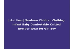 [Hot Item] Newborn Children Clothing Infant Baby Comfortable Knitted Romper Wear for Girl Boy