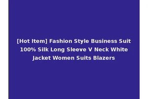 [Hot Item] Fashion Style Business Suit 100% Silk Long Sleeve V Neck White Jacket Women Suits Blazers