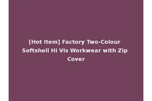 [Hot Item] Factory Two-Colour Softshell Hi Vis Workwear with Zip Cover
