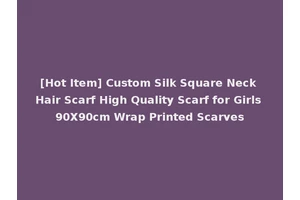 [Hot Item] Custom Silk Square Neck Hair Scarf High Quality Scarf for Girls 90X90cm Wrap Printed Scarves