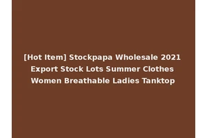 [Hot Item] Stockpapa Wholesale 2021 Export Stock Lots Summer Clothes Women Breathable Ladies Tanktop