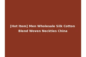 [Hot Item] Men Wholesale Silk Cotton Blend Woven Neckties China