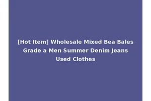 [Hot Item] Wholesale Mixed Bea Bales Grade a Men Summer Denim Jeans Used Clothes