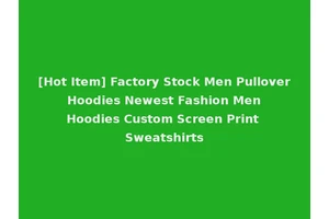 [Hot Item] Factory Stock Men Pullover Hoodies Newest Fashion Men Hoodies Custom Screen Print Sweatshirts