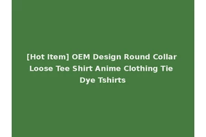 [Hot Item] OEM Design Round Collar Loose Tee Shirt Anime Clothing Tie Dye Tshirts
