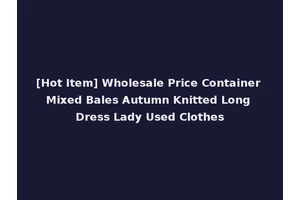 [Hot Item] Wholesale Price Container Mixed Bales Autumn Knitted Long Dress Lady Used Clothes