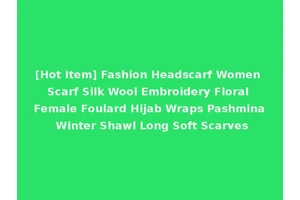 [Hot Item] Fashion Headscarf Women Scarf Silk Wool Embroidery Floral Female Foulard Hijab Wraps Pashmina Winter Shawl Long Soft Scarves