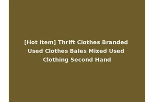 [Hot Item] Thrift Clothes Branded Used Clothes Bales Mixed Used Clothing Second Hand