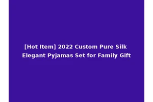 [Hot Item] 2022 Custom Pure Silk Elegant Pyjamas Set for Family Gift