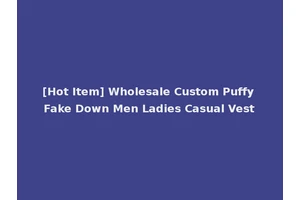 [Hot Item] Wholesale Custom Puffy Fake Down Men Ladies Casual Vest
