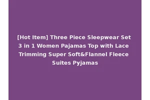 [Hot Item] Three Piece Sleepwear Set 3 in 1 Women Pajamas Top with Lace Trimming Super Soft&Flannel Fleece Suites Pyjamas