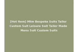 [Hot Item] Mtm Bespoke Suits Tailor Custom Suit Leisure Suit Tailor Made Mens Suit Custom Suits