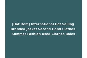 [Hot Item] International Hot Selling Branded Jacket Second Hand Clothes Summer Fashion Used Clothes Bales