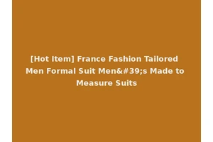 [Hot Item] France Fashion Tailored Men Formal Suit Men's Made to Measure Suits