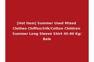 [Hot Item] Summer Used Mixed Clothes Chiffon/Silk/Cotton Children Summer Long Sleeve Shirt 45-90 Kg/Bale