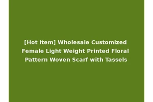 [Hot Item] Wholesale Customized Female Light Weight Printed Floral Pattern Woven Scarf with Tassels