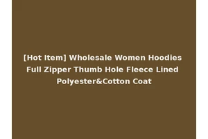 [Hot Item] Wholesale Women Hoodies Full Zipper Thumb Hole Fleece Lined Polyester&Cotton Coat