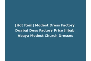 [Hot Item] Modest Dress Factory Duabai Dess Factory Price Jilbab Abaya Modest Church Dresses
