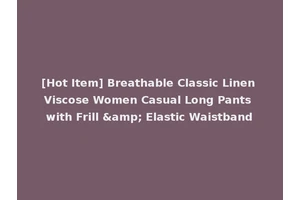 [Hot Item] Breathable Classic Linen Viscose Women Casual Long Pants with Frill &amp; Elastic Waistband