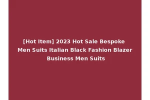 [Hot Item] 2023 Hot Sale Bespoke Men Suits Italian Black Fashion Blazer Business Men Suits