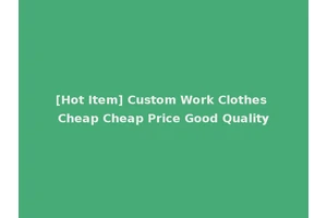 [Hot Item] Custom Work Clothes Cheap Cheap Price Good Quality