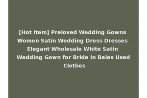 [Hot Item] Preloved Wedding Gowns Women Satin Wedding Dress Dresses Elegant Wholesale White Satin Wedding Gown for Bride in Bales Used Clothes