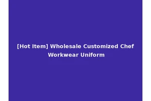 [Hot Item] Wholesale Customized Chef Workwear Uniform