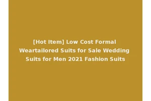 [Hot Item] Low Cost Formal Weartailored Suits for Sale Wedding Suits for Men 2021 Fashion Suits