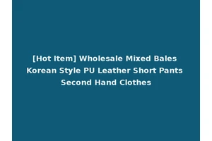 [Hot Item] Wholesale Mixed Bales Korean Style PU Leather Short Pants Second Hand Clothes
