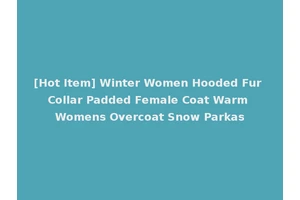 [Hot Item] Winter Women Hooded Fur Collar Padded Female Coat Warm Womens Overcoat Snow Parkas