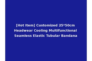 [Hot Item] Customized 25*50cm Headwear Cooling Multifunctional Seamless Elastic Tubular Bandana