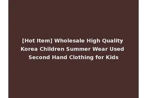 [Hot Item] Wholesale High Quality Korea Children Summer Wear Used Second Hand Clothing for Kids