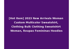 [Hot Item] 2023 New Arrivals Woman Custom Multicolor Sweatshirt, Clothing Bulk Clothing Sweatshirt Woman, Roupas Femininas Hoodies
