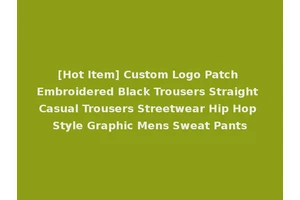 [Hot Item] Custom Logo Patch Embroidered Black Trousers Straight Casual Trousers Streetwear Hip Hop Style Graphic Mens Sweat Pants