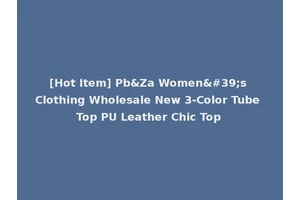 [Hot Item] Pb&Za Women's Clothing Wholesale New 3-Color Tube Top PU Leather Chic Top