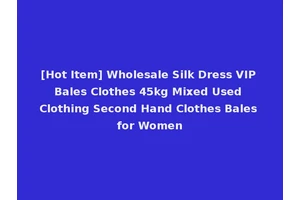 [Hot Item] Wholesale Silk Dress VIP Bales Clothes 45kg Mixed Used Clothing Second Hand Clothes Bales for Women