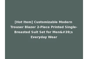 [Hot Item] Customizable Modern Trouser Blazer 2-Piece Printed Single-Breasted Suit Set for Men's Everyday Wear