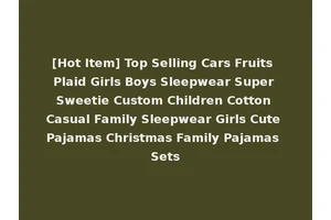 [Hot Item] Top Selling Cars Fruits Plaid Girls Boys Sleepwear Super Sweetie Custom Children Cotton Casual Family Sleepwear Girls Cute Pajamas Christmas Family Pajamas Sets