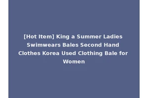 [Hot Item] King a Summer Ladies Swimwears Bales Second Hand Clothes Korea Used Clothing Bale for Women