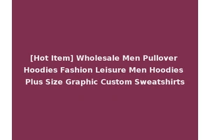[Hot Item] Wholesale Men Pullover Hoodies Fashion Leisure Men Hoodies Plus Size Graphic Custom Sweatshirts