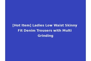 [Hot Item] Ladies Low Waist Skinny Fit Denim Trousers with Multi Grinding