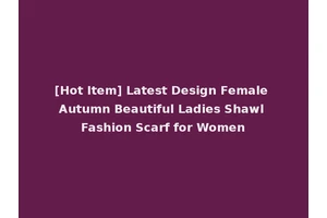 [Hot Item] Latest Design Female Autumn Beautiful Ladies Shawl Fashion Scarf for Women