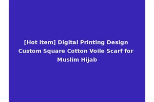 [Hot Item] Digital Printing Design Custom Square Cotton Voile Scarf for Muslim Hijab