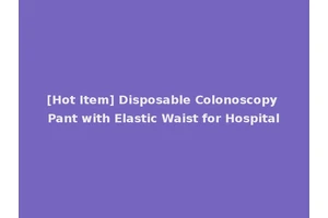 [Hot Item] Disposable Colonoscopy Pant with Elastic Waist for Hospital