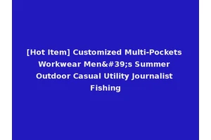 [Hot Item] Customized Multi-Pockets Workwear Men's Summer Outdoor Casual Utility Journalist Fishing