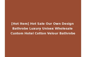 [Hot Item] Hot Sale Our Own Design Bathrobe Luxury Unisex Wholesale Custom Hotel Cotton Velour Bathrobe
