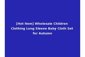 [Hot Item] Wholesale Children Clothing Long Sleeve Baby Cloth Set for Autumn