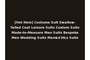 [Hot Item] Costume Suit Swallow-Tailed Coat Leisure Suits Custom Suits Made-to-Measure Men Suits Bespoke Men Wedding Suits Men's Suits